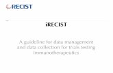 iRECIST · consistent design and data collection in order to prospectively create a data warehouse to be used to validate iRECIST or update RECIST • iRECIST is a data management