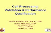Cell Processing: Validation & Performance …pactgroup.net/system/files/webcast1_kadidlo.pdfCell Processing: Validation & Performance Qualification Process Validation What? Why? Who?