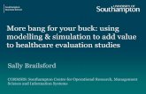 More bang for your buck: using modelling & simulation to ... · More bang for your buck: using modelling & simulation to add value to healthcare evaluation studies Sally Brailsford