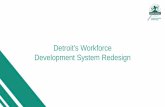 Detroit’s Workforce Development Redesign · 2018-10-23 · 4. System Redesign Goals. Build and support a workforce system that yields the greatest benefits for job seekers and businesses