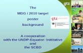 The MDG / 2010 target poster background - CBD · MDG / 2010 target poster background A cooperation with the UNDP-Equator- Inititative and the SCBD . 1. EI Board Meeting (04/05) ...