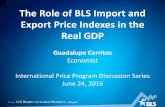 The Role of BLS Import and Export Price Indexes in the ... · 1 — U.S. BUREAU OF LABOR STATISTICS • bls.gov The Role of BLS Import and Export Price Indexes in the Real GDP Guadalupe
