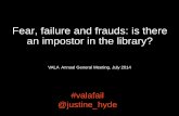 Fear, failure and frauds: is there an impostor in the …...Fear, failure and frauds: is there an impostor in the library? #valafail @justine_hyde @justine_hyde #valafail 1 VALA Annual