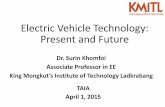Electric Vehicle Technology: Present and Future · Electric Vehicle Technology: Present and Future Dr. Surin Khomfoi Associate Professor in EE. King Mongkut’s Institute of Technology