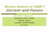 Service featureof ISDB-T Current and Future · Service featureof ISDB-T Current and Future AUGUST 24th ,2006 DiBEG Japan Yoshiki MARUYAMA ... One-Seg is abbreviationof one segment