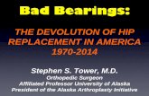Bad Bearings: The Rise and Fall of the Metal-Metal Hip 20141102 f.pdfBad Bearings: THE DEVOLUTION OF HIP REPLACEMENT IN AMERICA 1970-2014. Stephen S. Tower, M.D. ... annual follow-ups