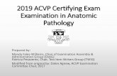 2019 ACVP Certifying Exam Examination in Anatomic Pathology...•100 multiple choice questions •50-70% gross images •20-50% microscopic images, which can include histopathology,