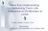 New Era Underwriting: Delivering Term Life Insurance in 20 … · 2017-09-28 · 1 New Era Underwriting: Delivering Term Life Insurance in 20 Minutes or Less! Faster, Better, Lower