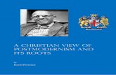 A Christian View of Postmodernism and its Roots · A Christian View of Postmodernism and It’s Roots 2 noted by D.A. Carson, the conclusions of postmodernism are now adopted as cultural