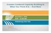 Grantee Centered Capacity Building Is What You Think It Is ...Grantee Centered Capacity Building Is What You Think It Is – And More December 1, 2016 9:00 – 11:30 AM Philanthropy