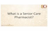 What is a Senior Care Pharmacist?Future Senior Care Pharmacists • Volunteer, take elective courses, shadow a senior care pharmacist • Don’t be afraid of the time commitment of