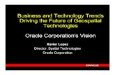 Oracle - Business and Technology Trends Driving …...Business and Technology Trends Driving the Future of Geospatial Technologies Oracle Corporation's Vision Xavier Lopez Director,