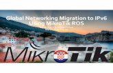 Global Networking Migration to IPv6 Using MikroTikROSmum.mikrotik.com/presentations/HR13/ali.pdf · Global IPv6 connectivity Migration within AS had been done..! Migration based on