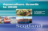 Aquaculture Growth to 2030 · 2017-11-24 · Aquaculture Growth to 2030 A Strategic Plan for farming Scotland s seas Scotland Food & Drink 3 The Royal Highland Centre Ingliston, Edinburgh