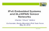 IPv6 Embedded Systems and 6LoWPAN Sensor Networks · May 26 2010 IPv6 Embedded Systems and 6LoWPAN Sensor Networks Charles “Chuck” Sellers CCoo-founder, Rocky Mountain IPv6 Task