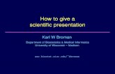 How to give a scientiﬁc presentationbiostat.wisc.edu/~kbroman/talks/giving_talks.pdfHumor can be good Start with an application Nobody wants to hear the technicalities Give a good