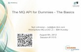 The MQ API for Dummies - The Basics · The MQ API for Dummies - The Basics Neil Johnston - neilj@uk.ibm.com WebSphere MQ z/OS L3 – IBM Hursley August 6th, 2012 Session #11515