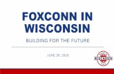 FOXCONN IN WISCONSIN - Milwaukee...April 28, 2017 Governor Walker and State Officials Meet with Foxconn in Washington, D.C. May 2017 Request For Proposal: Cost, Speed, Workforce Foxconn