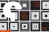 How Habits Work - Change This · 2019-11-11 · behavior into a habit, because habits allow our minds to con-serve effort. But conserving mental energy is tricky, because if our minds