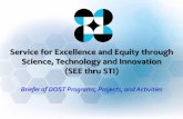 Service for Excellence and Equity through Science ... · Service for Excellence and Equity through Science, Technology and Innovation (SEE thru STI) Briefer of DOST Programs, Projects,