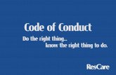 Code of Conduct - ResCarethis Code of Conduct. However, no code of conduct can substitute for our own internal sense of ethics, honesty and integrity. Should you find yourself in a