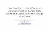 Local Problems Local Solutions Using Attenuation Ponds ... · Local Problems – Local Solutions Using Attenuation Ponds, Plate Weirs and Leaky Dams to Manage Flood Risk By Stuart