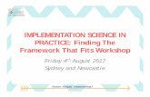 IMPLEMENTATION SCIENCE IN PRACTICE: Finding The … · IMPLEMENTATION SCIENCE IN PRACTICE: Finding The Framework That Fits Workshop Friday 4th August 2017 Sydney and Newcastle ...