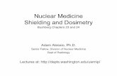 Nuclear Medicine Shielding and Dosimetrydepts.washington.edu/uwmip/Week_6/alessioNMdoseSlides06.pdf · Radiation Safety 4 Principals to minimize exposure 1.Time • For NM, Decay