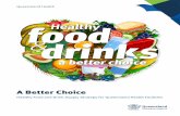 A Better Choice - Queensland Health · Healthy Food and Drink Supply Strategy for Queensland Health Facilities. A Better Choice Healthy food and drink supply strategy for Queensland