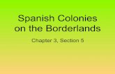 Spanish Colonies on the Borderlands...The Spanish established colonies on the borderlands by building missions, presidios, and pueblos. Early in the 1500s, Spanish explorers reached