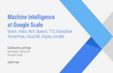 Machine Intelligence at Google Scale - API Conference · Machine Intelligence at Google Scale Vision, Video, NLP, Speech, TTS, Dialogflow TensorFlow, Cloud ML Engine, AutoML Guillaume