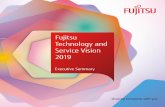 Fujitsu Technology and Service Vision 2019 Executive Summary · The Fujitsu Technology and Service Vision sets out our vision and provides insights to leaders of business and the