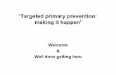 'Targeted primary prevention: making it happen' Primary... · 'Targeted primary prevention: making it happen' Welcome & Well done getting here. Today provides an opportunity to: ...