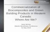 Commercialization of Biocomposites and Green …...Commercialization of Biocomposites and Green Building Products in Western Canada: Where Are We? Sean McKay Atlantic Biorefinery Conference