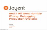 And It All Went Horribly Wrong: Debugging Production Systems · 2013-05-20 · VP, Engineering bryan@joyent.com Bryan Cantrill And It All Went Horribly Wrong: Debugging Production