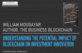 UNDERSTANDING THE POTENTIAL IMPACT OF BLOCKCHAIN … · UNDERSTANDING THE POTENTIAL IMPACT OF BLOCKCHAIN ON INVESTMENT INNOVATION WILLIAM MOUGAYAR AUTHOR, THE BUSINESS BLOCKCHAIN