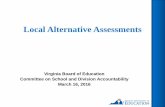 Local Alternative Assessments · Local Alternative Assessments • School divisions were asked to prepare plans that describe how local assessments designed to inform instruction