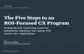 The Five Steps to an ROI-Focused CX Program...The Five Steps to an ROI-Focused CX Program Now that we know where to look for ROI, we can focus on creating initiatives that are aligned