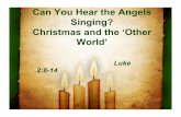 Can You Hear the Angels Singing? Christmas and the ‘Other ... · Angels seem to have a knack for scaring people Matthew 1:20 ~ Joseph Luke 1:30 ~ Mary Luke 2:10 ~ the shepherds