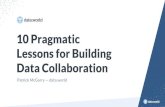 10 Pragmatic Lessons for Building Data Collaboration · 2019-12-21 · 10 Pragmatic Lessons for Building Data Collaboration ... problems faster by creating new ways to discover, prep,
