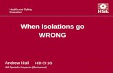 When isolations go wrong - HSE · When Isolations go WRONG Andrew Hall HID CI 1G HM Specialist Inspector (Mechanical) Case 1: North West Aerosols 13th December 2005 – ... • Tripping