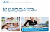 Let us help you choose the health insurance plan that fits ...Choices to Fit Every Need, Lifestyle and Budget Choices Learn more about your choices and find the option that fits you