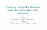 Creating the health librarian professional workforce for the future AGLIN... · 2016-03-10 · services to meet user needs. " 3. Understand the management of health information resources
