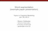 Word segmentation (example paper presentation) · 2013-02-07 · Word segmentation (example paper presentation) Sharon Goldwater School of Informatics University of Edinburgh sgwater@inf.ed.ac.uk