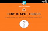 #1 HOW TO SPOT TRENDS€¦ · HOW TO SPOT TRENDS A trend training manual (with actual examples inside!) TREND TIPS & TOOLS #1 . TREND TIPS & TOOLS #1 There are three fundamental elements