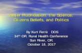 Water Fluoridation: the Science, Citizens Beliefs, and Politics Wed... · 2019-05-17 · Water Fluoridation: the Science, Citizens Beliefs, and Politics By Kurt Ferre DDS 34th OR.