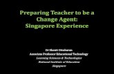Preparing Teacher to be a Change Agent: Singapore Experience · Preparing Teacher to be a Change Agent: Singapore Experience Dr Shanti Divaharan Associate Professor Educational Technology
