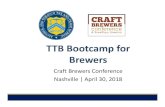 TTB Bootcamp for Brewers...2018 The TTB Process for Brewers Qualify as a brewery/brewpub with Brewer’s Notice Apply for formula approval (if needed) Produce beer/malt beverages Apply