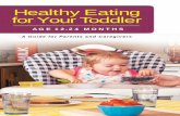 Healthy Eating for Your Toddler · HEALTHY EATING FOR YOUR TODDLER 5 Just One More Bite Even with the best intentions, we sometimes put pressure on our children to eat. As a child,