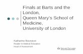 Finals at Barts and the London, Queen Mary’s School of ... - ASME · Queen Mary’s School of Medicine, University of London Katharine Boursicot Reader in Medical Education Head